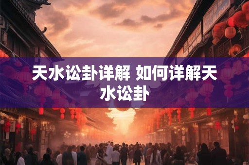天水讼卦详解 如何详解天水讼卦