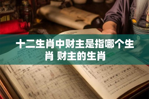 十二生肖中财主是指哪个生肖 财主的生肖
