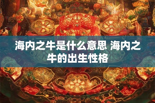 海内之牛是什么意思 海内之牛的出生性格
