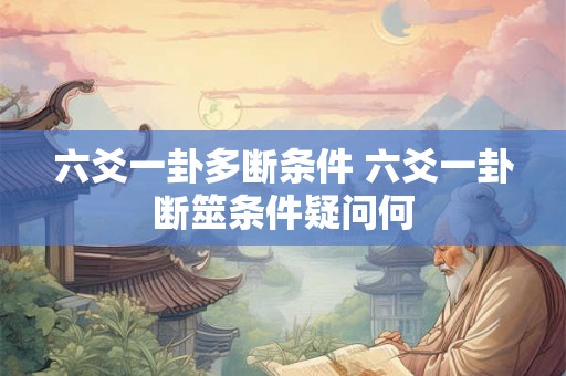 六爻一卦多断条件 六爻一卦断筮条件疑问何