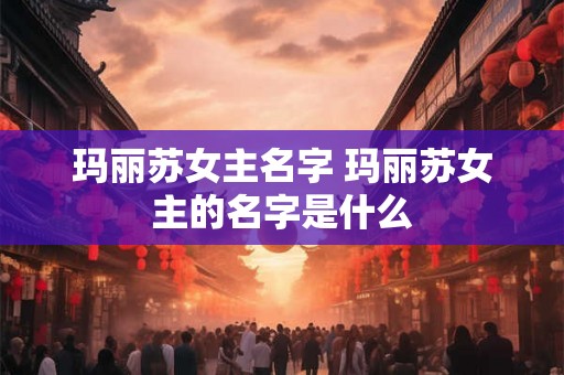 玛丽苏女主名字 玛丽苏女主的名字是什么