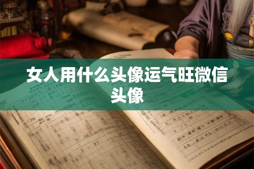 女人用什么头像运气旺微信头像