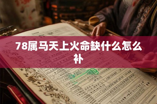 78属马天上火命缺什么怎么补 78属马天上火命缺什么怎么补
