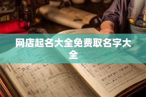 网店起名大全免费取名字大全 网店起名大全免费取名字大全