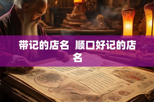 带记的店名  顺口好记的店名