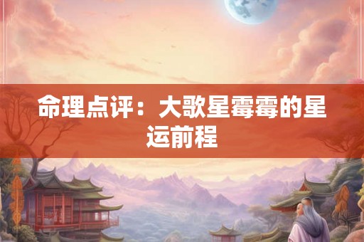 命理点评：大歌星霉霉的星运前程