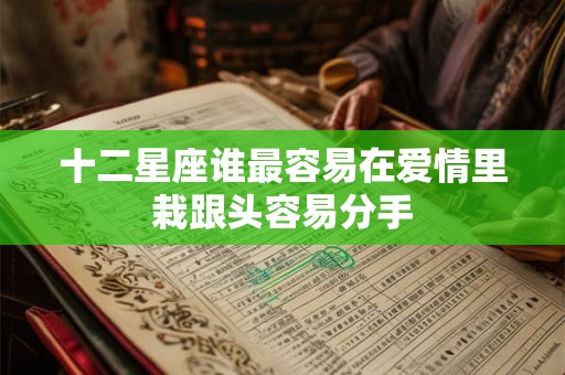 十二星座谁最容易在爱情里栽跟头容易分手
