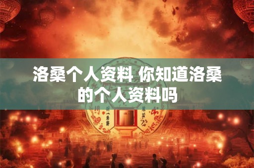 洛桑个人资料 你知道洛桑的个人资料吗