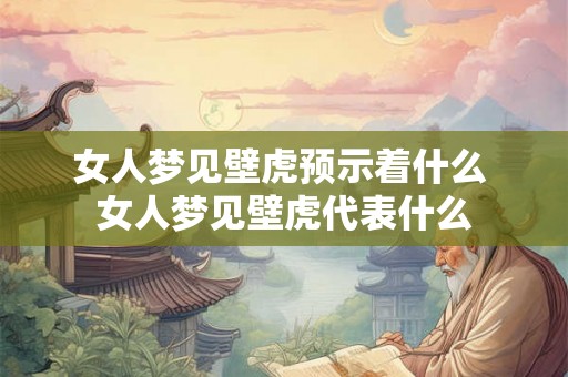 女人梦见壁虎预示着什么 女人梦见壁虎代表什么