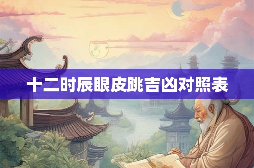 十二时辰眼皮跳吉凶对照表
