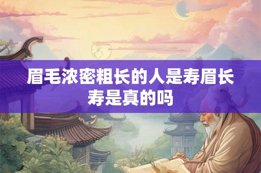 眉毛浓密粗长的人是寿眉长寿是真的吗