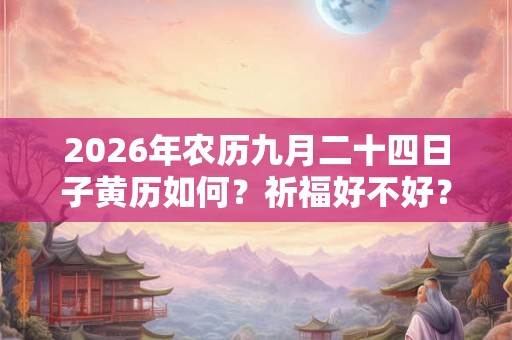 2026年农历九月二十四日子黄历如何？祈福好不好？