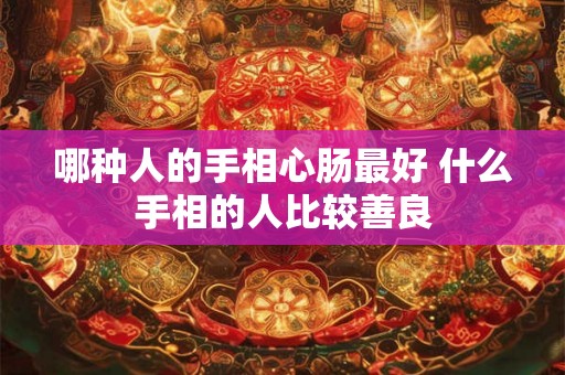 哪种人的手相心肠最好 什么手相的人比较善良