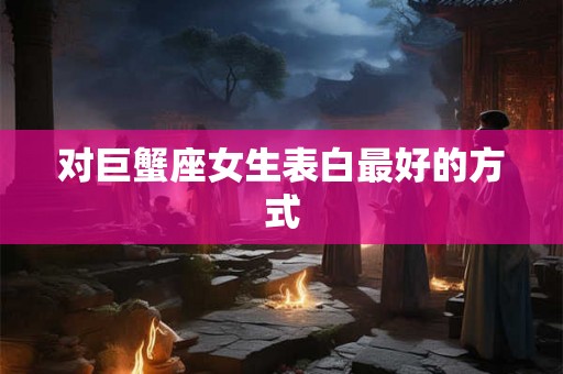 对巨蟹座女生表白最好的方式