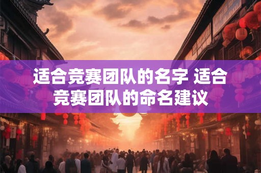 适合竞赛团队的名字 适合竞赛团队的命名建议