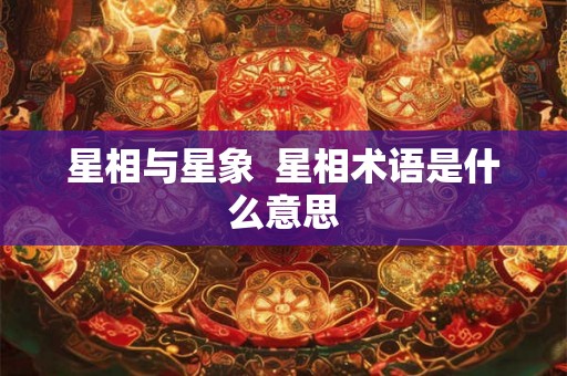 星相与星象 星相术语是什么意思 星相与星象 星相术语是什么意思