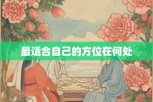 最适合自己的方位在何处 最适合自己的方位在何处