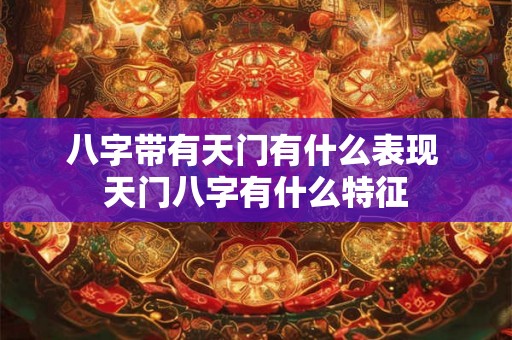 八字带有天门有什么表现 天门八字有什么特征