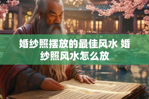婚纱照摆放的最佳风水 婚纱照风水怎么放