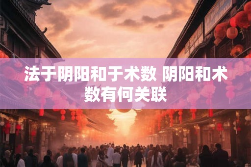 法于阴阳和于术数 阴阳和术数有何关联