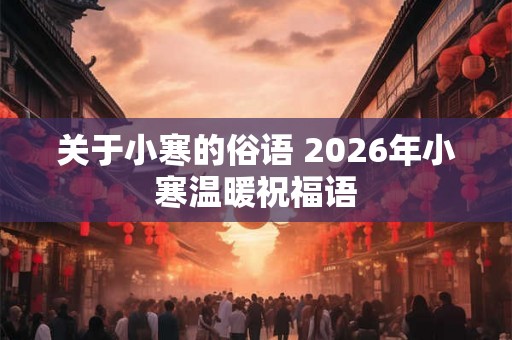 关于小寒的俗语 2026年小寒温暖祝福语