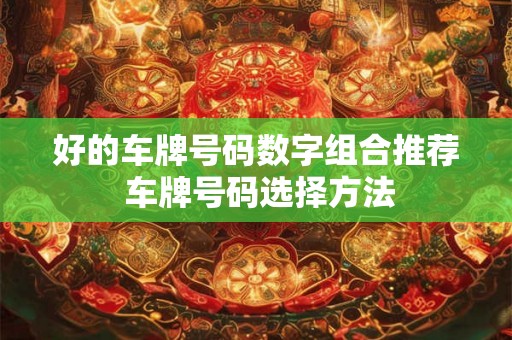 好的车牌号码数字组合推荐 车牌号码选择方法