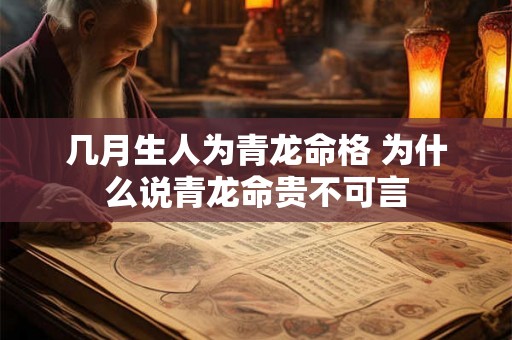 几月生人为青龙命格 为什么说青龙命贵不可言