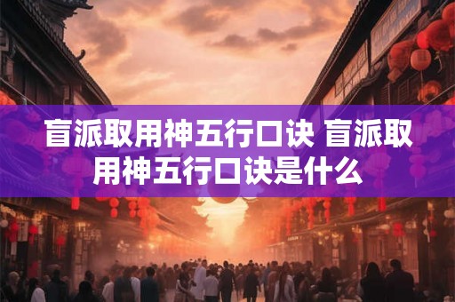 盲派取用神五行口诀 盲派取用神五行口诀是什么