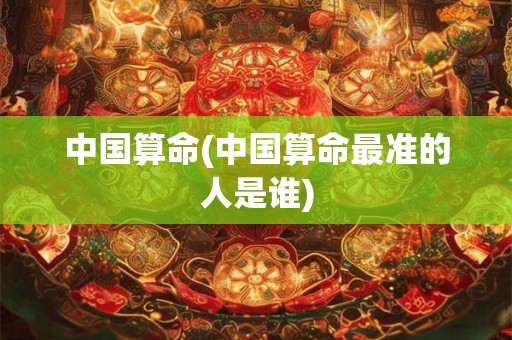 中国算命(中国算命最准的人是谁)
