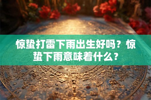 惊蛰打雷下雨出生好吗？惊蛰下雨意味着什么？