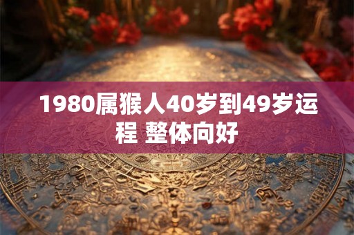 1980属猴人40岁到49岁运程 整体向好
