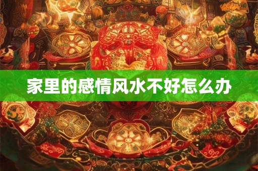 家里的感情风水不好怎么办