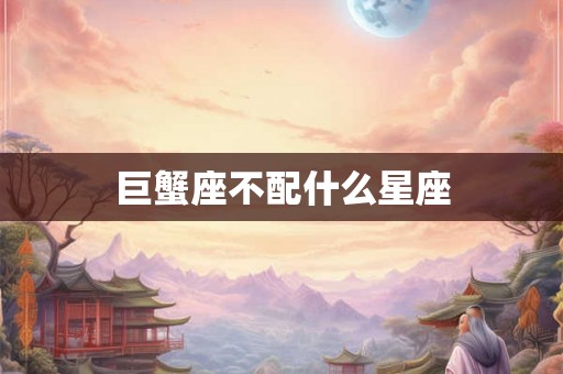 巨蟹座不配什么星座