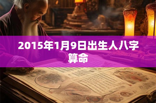2015年1月9日出生人八字算命 2015年1月9日出生人八字算命