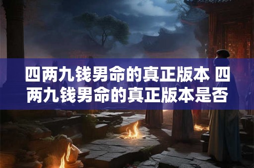 四两九钱男命的真正版本 四两九钱男命的真正版本是否有新的解释或阐释