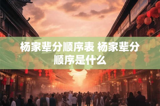 杨家辈分顺序表 杨家辈分顺序是什么
