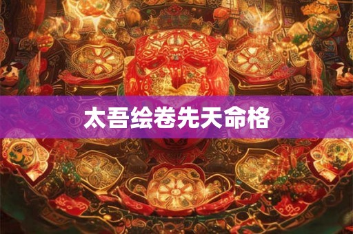 太吾绘卷先天命格 太吾绘卷先天命格