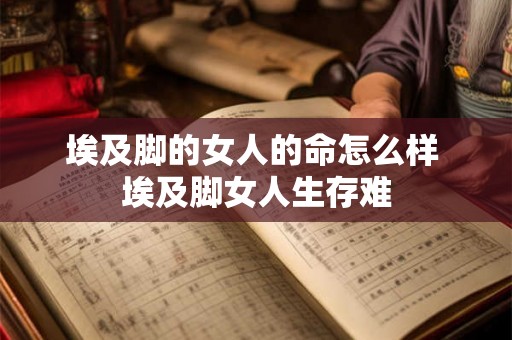 埃及脚的女人的命怎么样 埃及脚女人生存难