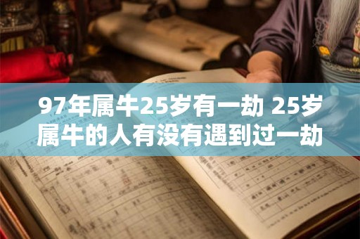 97年属牛25岁有一劫 25岁属牛的人有没有遇到过一劫