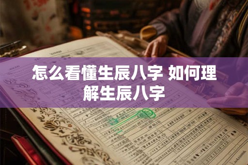 怎么看懂生辰八字 如何理解生辰八字