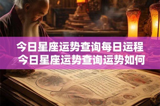 今日星座运势查询每日运程 今日星座运势查询运势如何
