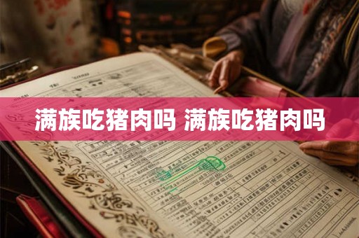 满族吃猪肉吗 满族吃猪肉吗 满族吃猪肉吗 满族吃猪肉吗