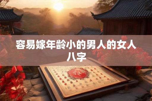 容易嫁年龄小的男人的女人八字