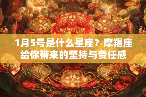 1月5号是什么星座？摩羯座给你带来的坚持与责任感