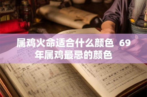 属鸡火命适合什么颜色  69年属鸡最忌的颜色