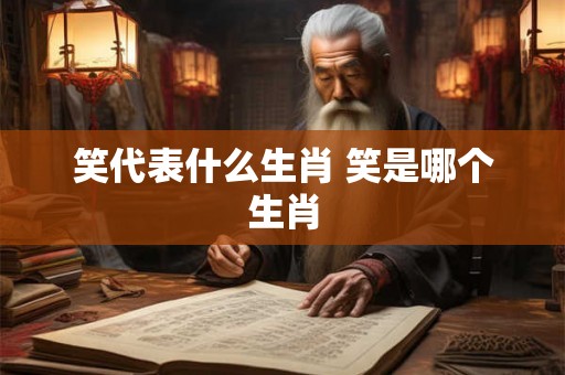 笑代表什么生肖 笑是哪个生肖