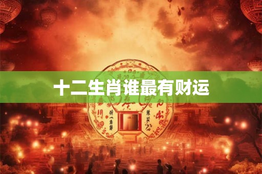 十二生肖谁最有财运