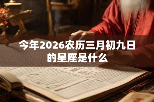 今年2026农历三月初九日的星座是什么