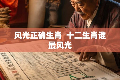 风光正确生肖 十二生肖谁最风光 风光正确生肖 十二生肖谁最风光