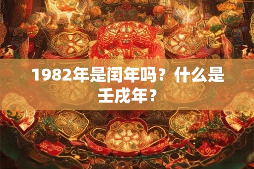 1982年是闰年吗？什么是壬戌年？